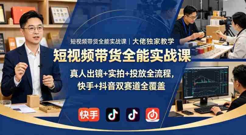 短视频带货全能实战课｜大佬独家教学，真人出镜+实拍+投放全流程，快手+抖音双赛道全覆盖-湘创网
