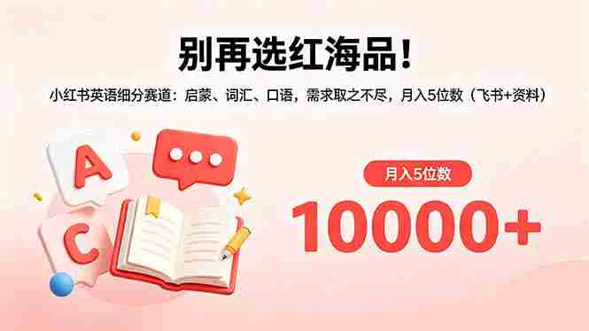 （18410期）别再选红海品！小红书英语细分赛道：启蒙、词汇、口语，需求取之不尽，月入5位数（飞书+资料）-湘创网