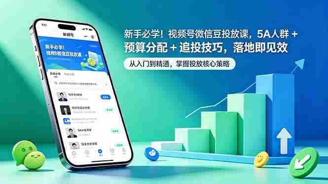 （18470期）新手必学！视频号微信豆投放课，5A 人群 + 预算分配 + 追投技巧，落地即见效-湘创网