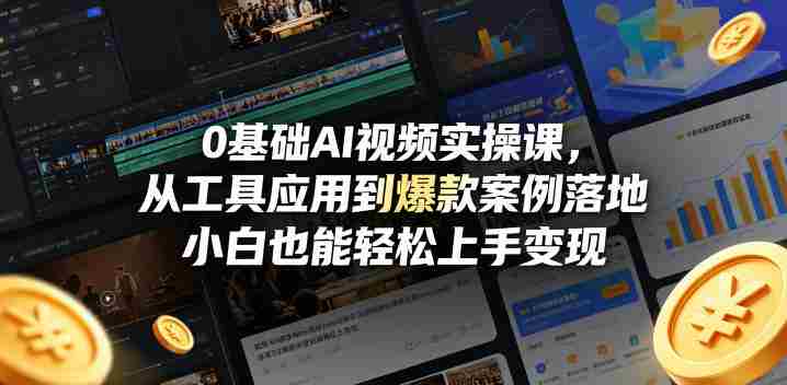 0基础AI视频实操课,从工具应用到爆款案例落地,小白也能轻松上手变现