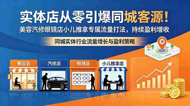 （18592期）实体店从零引爆同城客源！美容汽修眼镜店小儿推拿专属流量打法，持续盈利增收-湘创网