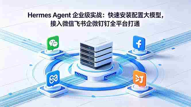 （18563期）Hermes Agent 企业级实战：快速安装配置大模型，接入微信飞书企微钉钉全平台打通-湘创网