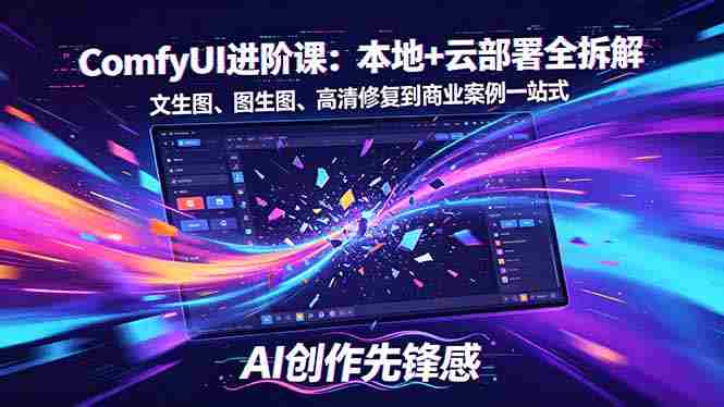 （18286期）SD-ComfyUI进阶课：本地+云部署全拆解，文生图、图生图、高清修复到商业案例一站式-湘创网