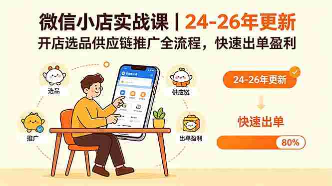 （18654期）微信小店实战课｜24-26年更新，开店选品供应链推广全流程，快速出单盈利-湘创网