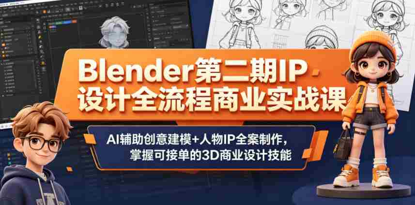 Blender第二期IP设计全流程商业实战课，AI辅助创意建模+人物IP全案制作，掌握可接单的3D商业设计技能-湘创网