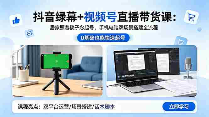 （18494期）抖音绿幕+视频号直播带货课：居家照着稿子念起号，手机电脑双场景搭建全流程-湘创网