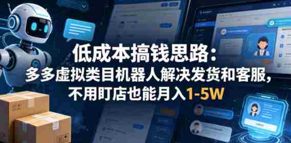 低成本搞钱思路:多多虚拟类目机器人解决发货和客服,不用盯店也能月入1-5W【揭秘】