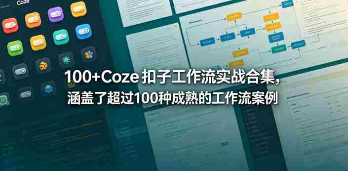 100+Coze扣子工作流实战合集,涵盖了超过100种成熟的工作流案例