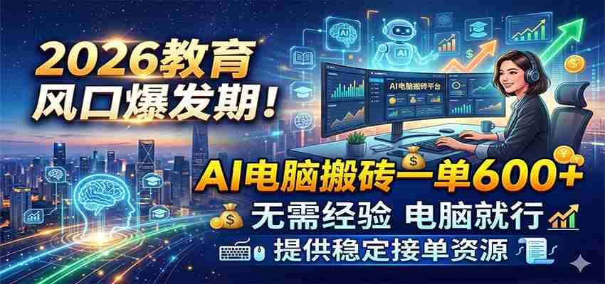 2026教育风口爆发期！AI电脑搬砖一单600+，无需经验电脑就行，提供稳定接单资源-湘创网
