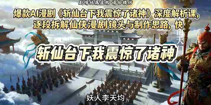 爆款AI漫剧《斩仙台下我震惊了诸神》深度解析课，逐段拆解仙侠漫剧镜头与制作思路，快速复刻爆款创作模式-湘创网
