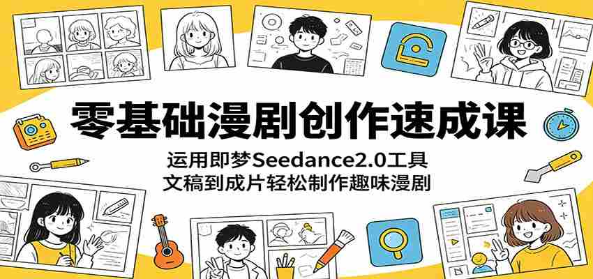 零基础漫剧创作速成课：运用即梦Seedance2.0工具，文稿到成片轻松制作趣味漫剧-湘创网