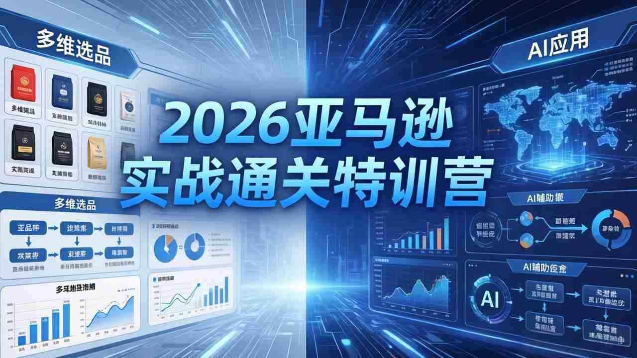 （18374期）2026亚马逊实战通关特训营-5月8更新，多维选品+渐进式打法+AI应用，从0到1打造盈利店铺-湘创网