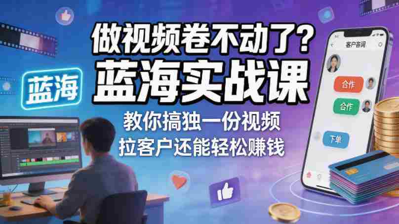做视频卷不动了？蓝海实战课教你搞独一份视频，拉客户还能轻松賺钱！【原创双语字幕】-湘创网