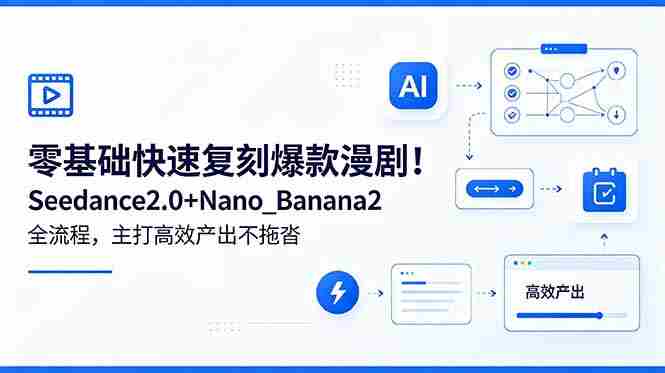 （18611期）零基础快速复刻爆款漫剧！Seedance2.0+Nano_Banana2全流程，主打高效产出不拖沓-湘创网