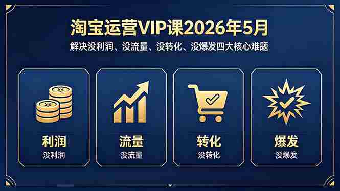 （18338期）淘宝运营VIP课2026年5月：解决没利润、没流量、没转化、没爆发四大核心难题-湘创网