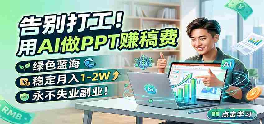 告别打工!用AI做PPT赚稿费,绿色蓝海,稳定月入1-2W,永不失业副业!-湘创网