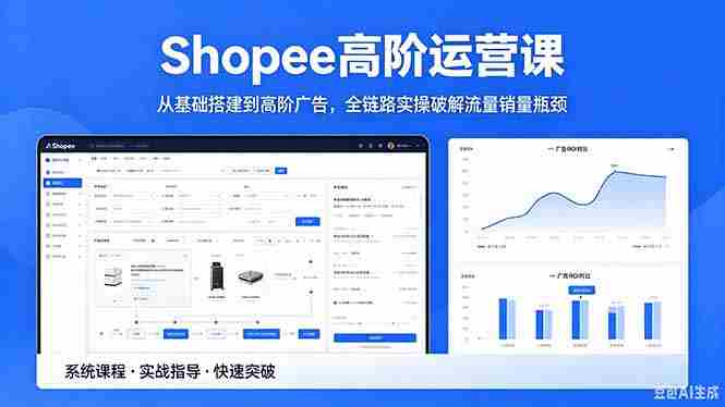 （18499期）Shopee高阶运营课-2026年5月更新，从基础搭建到高阶广告，全链路实操破解流量销量瓶颈-湘创网