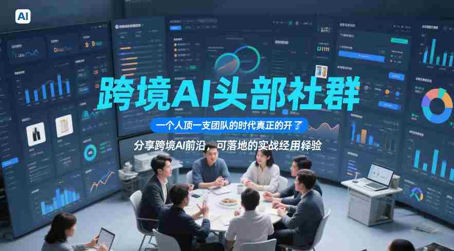 跨境AI头部社群,一个人顶一支团队的时代真正的开始了,分享跨境AI前沿,可落地的实战经验(更新5月23日)
