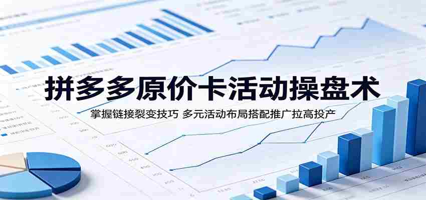 拼多多原价卡活动操盘术：掌握链接裂变技巧，多元活动布局搭配推广拉高投产-湘创网