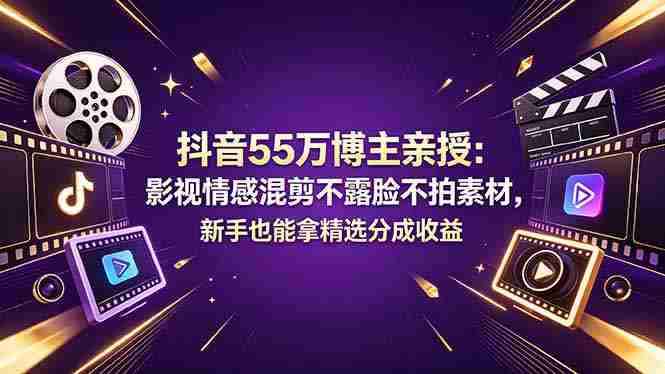 （18397期）抖音55万博主亲授：影视情感混剪不露脸不拍素材，新手也能拿精选分成收益-湘创网