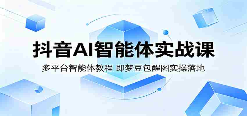 抖音AI智能体实战课：多平台智能体教程，即梦豆包醒图实操落地-湘创网