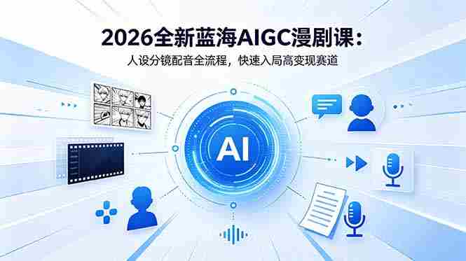 （18621期）2026全新蓝海AIGC漫剧课：人设分镜配音全流程，快速入局高变现赛道-湘创网
