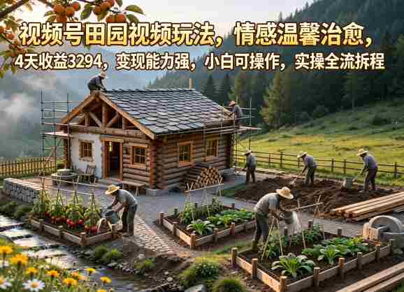 视频号田园视频玩法，情感温馨治愈，4天收益3294，变现能力强，小白可操作，实操全流程拆解-湘创网