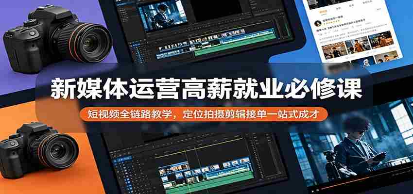 新媒体运营高薪就业必修课：短视频全链路教学，定位拍摄剪辑接单一站式成才-湘创网