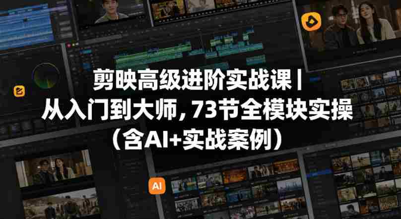 剪映高级进阶实战课|从入门到大师,73节全模块实操(含AI+实战案例)