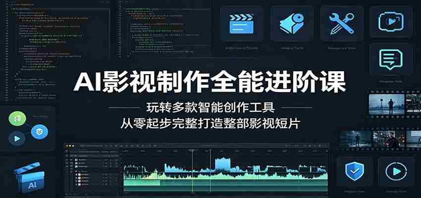AI影视制作全能进阶课：玩转多款智能创作工具，从零起步完整打造整部影视短片-湘创网