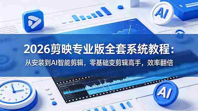 （18997期）2026剪映专业版全套系统教程：从安装到AI智能剪辑，零基础变剪辑高手，效率翻倍-湘创网