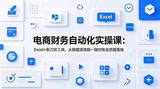 （19010期）电商财务自动化实操课：Excel+影刀双工具，从数据清洗到一键对账全流程落地-湘创网