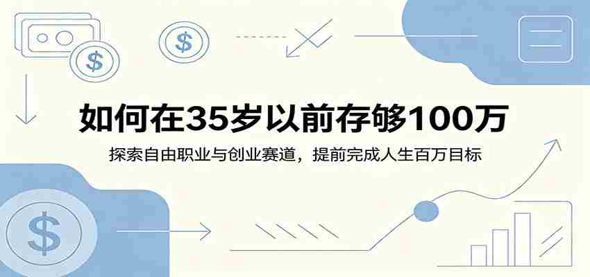 如何在35岁以前存够100万：探索自由职业与创业赛道，提前完成人生百万目标-湘创网