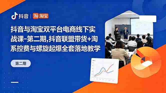 （18757期）抖音与淘宝双平台电商线下实战课-第二期，抖音联盟带货+淘系控费与螺旋起爆全套落地教学-湘创网