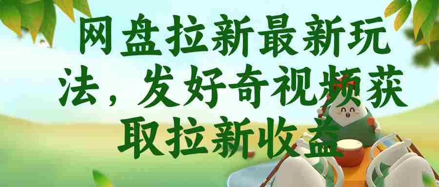 （18917期）网盘拉新最新玩法，发好奇视频获取拉新收益-湘创网