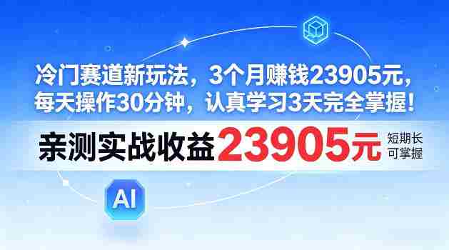 冷门赛道新玩法,3个月賺23905,每天操作30分钟,认真学习3天完全掌握【揭秘】
