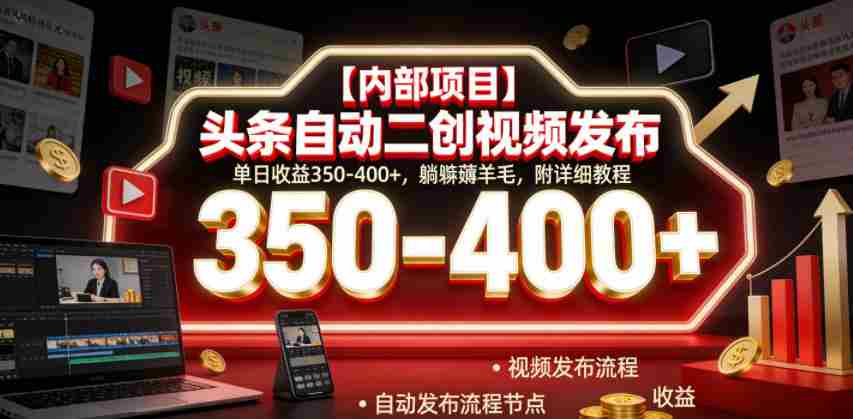 【内部项目】头条自动二创视频发布，单日收益350-400+，躺賺薅羊毛，附详细教程【揭秘】-湘创网