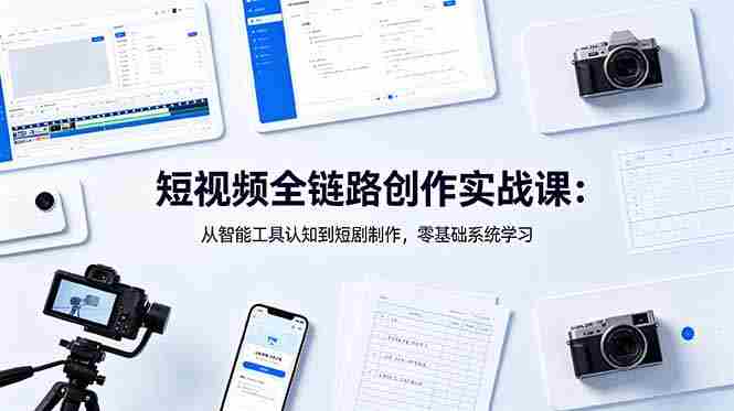 （18683期）短视频全链路创作实战课：从智能工具认知到短剧制作，零基础系统学习-湘创网