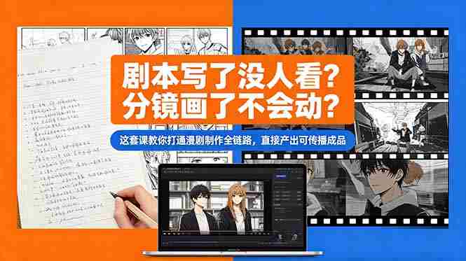 （18698期）剧本写了没人看？分镜画了不会动？这套课教你打通漫剧制作全链路，直接产出可传播成品-湘创网