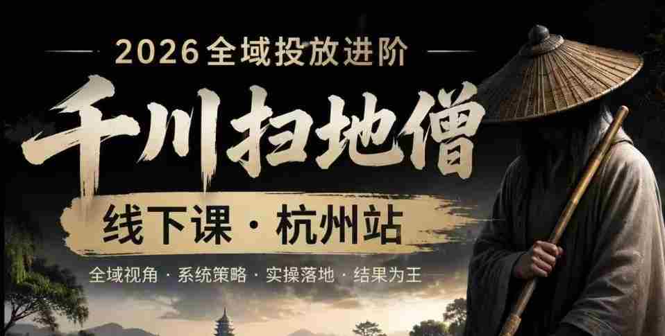 千川扫地僧2026抖音全域投放进阶课，少走弯路·快速起量·掌控增长，6月12-14号杭州线下课-湘创网