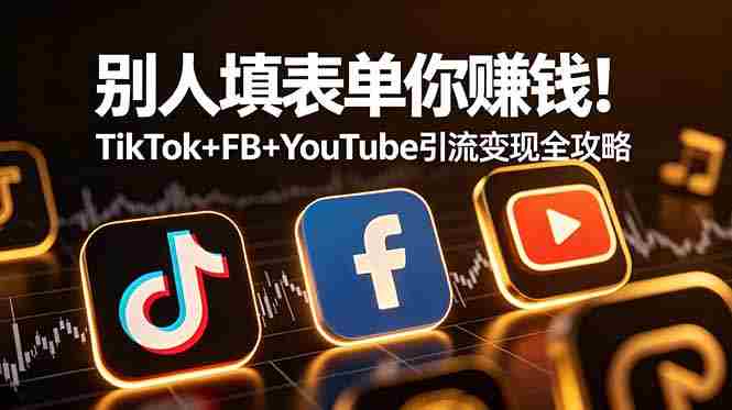 （19018期）别人填表单你赚钱！TikTok+FB+YouTube 引流变现全攻略【原创双语字幕】-湘创网