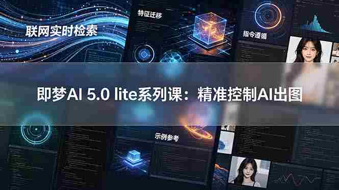 （18962期）即梦AI 5.0 lite实战课：联网实时检索+特征迁移+指令遵循+示例参考，精准控制AI出图-湘创网