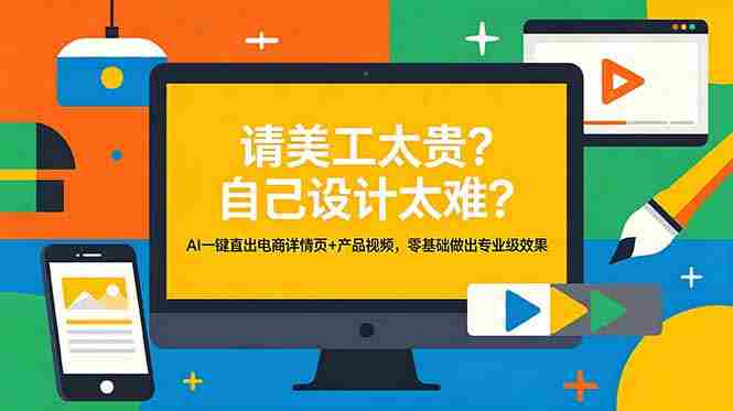 （18704期）请美工太贵？自己设计太难？AI一键直出电商详情页+产品视频，零基础做出专业级效果-湘创网