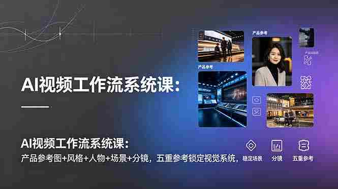 （19016期）AI视频工作流系统课：产品参考图+风格+人物+场景+分镜，五重参考锁定视觉系统，稳定产出高质量视频-湘创网