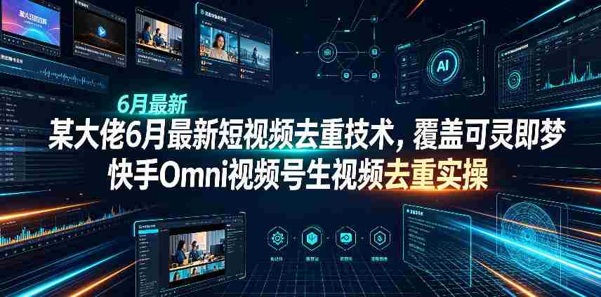某大佬6月最新短视频去重技术，覆盖可灵即梦快手Omni视频号生视频去重实操-湘创网