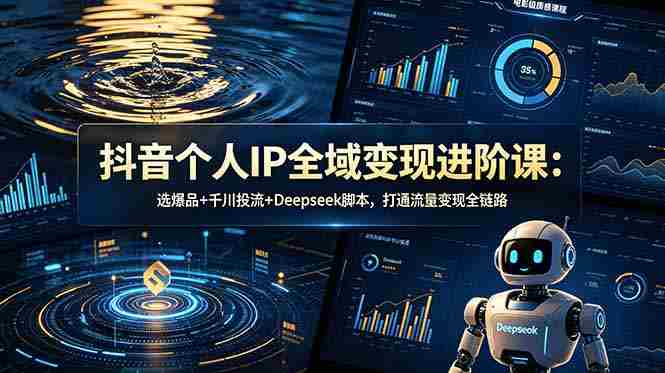 （18966期）抖音个人IP全域变现进阶课-更新26年6月：选爆品+千川投流+Deepseek脚本，打通流量变现全链路-湘创网