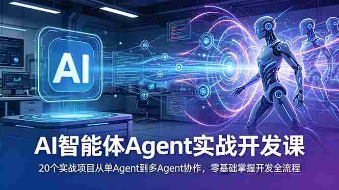 （18983期）AI智能体Agent实战开发课：20个实战项目从单Agent到多Agent协作，零基础掌握开发全流程-湘创网