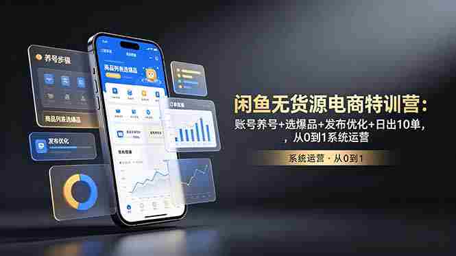 （18979期）闲鱼无货源电商特训营：账号养号+选爆品+发布优化+日出10单，从0到1系统运营-湘创网