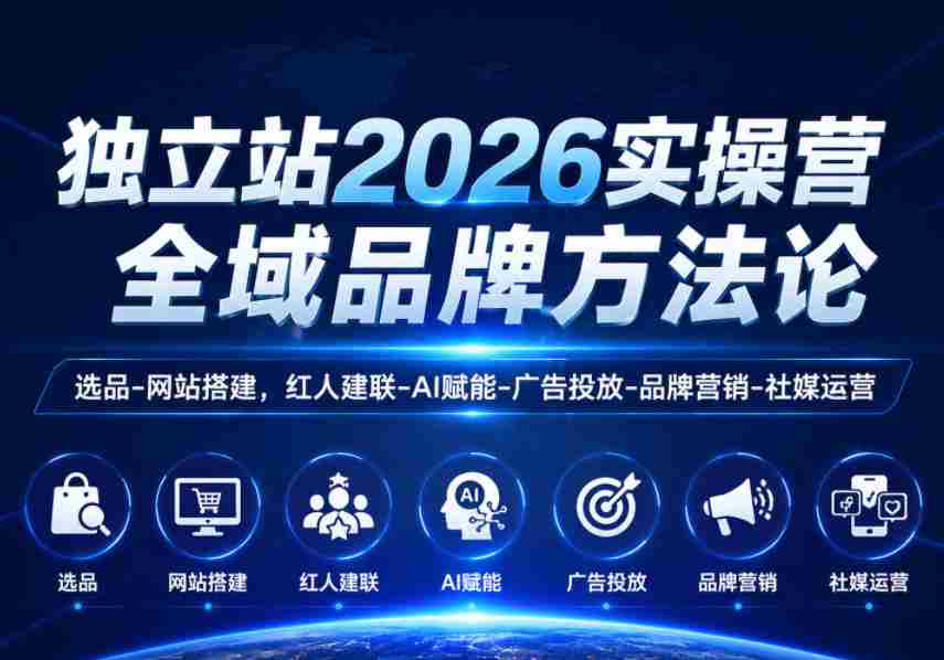 独立站2026实操营，全域品牌方法论，选品-网站搭建，红人建联-AI赋能-广告投放-品牌营销-社煤运营-湘创网