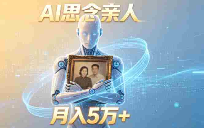 （18873期）ai思念亲人项目，5分钟一个视频，配合伙伴计划收益，月入5万+-湘创网